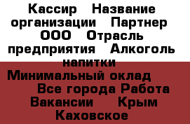 Кассир › Название организации ­ Партнер, ООО › Отрасль предприятия ­ Алкоголь, напитки › Минимальный оклад ­ 33 000 - Все города Работа » Вакансии   . Крым,Каховское